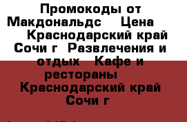 Промокоды от Макдональдс. › Цена ­ 200 - Краснодарский край, Сочи г. Развлечения и отдых » Кафе и рестораны   . Краснодарский край,Сочи г.